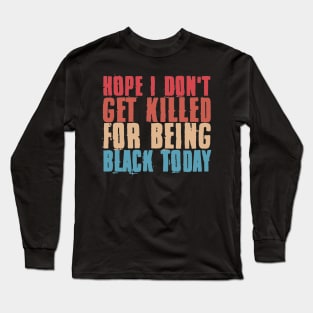 Hope I don't Get Killed For Being Black Today Long Sleeve T-Shirt